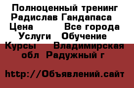 Полноценный тренинг Радислав Гандапаса › Цена ­ 990 - Все города Услуги » Обучение. Курсы   . Владимирская обл.,Радужный г.